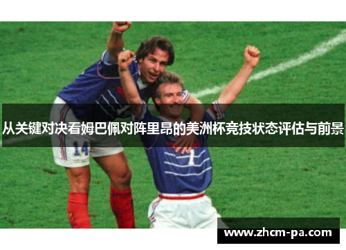 从关键对决看姆巴佩对阵里昂的美洲杯竞技状态评估与前景