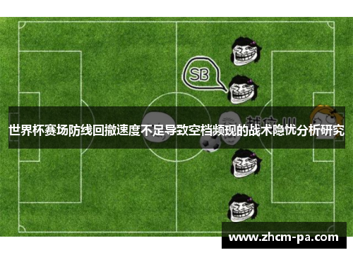 世界杯赛场防线回撤速度不足导致空档频现的战术隐忧分析研究