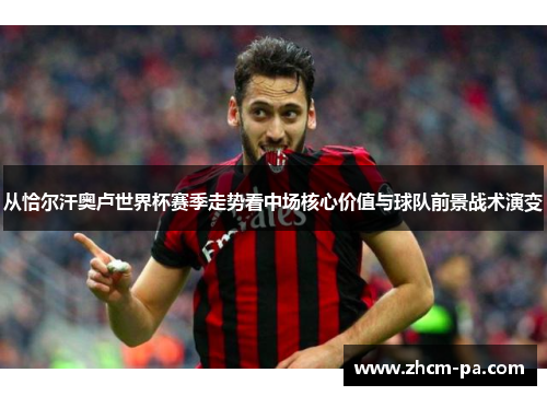 从恰尔汗奥卢世界杯赛季走势看中场核心价值与球队前景战术演变