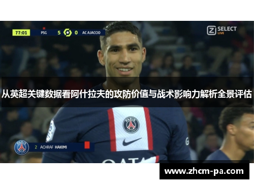 从英超关键数据看阿什拉夫的攻防价值与战术影响力解析全景评估