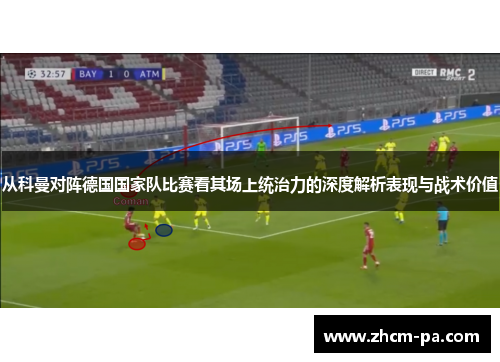 从科曼对阵德国国家队比赛看其场上统治力的深度解析表现与战术价值