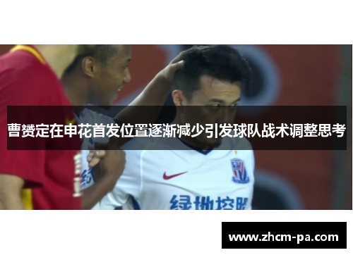 曹赟定在申花首发位置逐渐减少引发球队战术调整思考