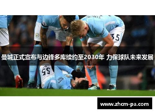 曼城正式宣布与边锋多库续约至2030年 力保球队未来发展