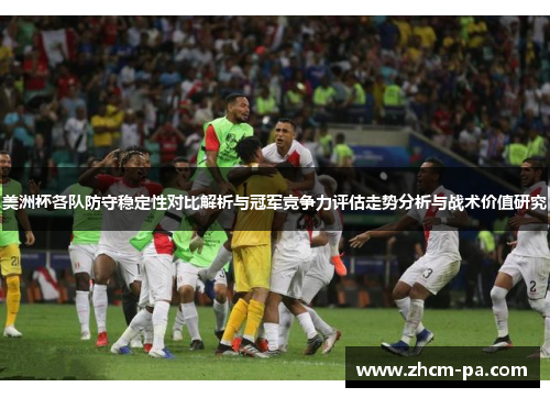 美洲杯各队防守稳定性对比解析与冠军竞争力评估走势分析与战术价值研究