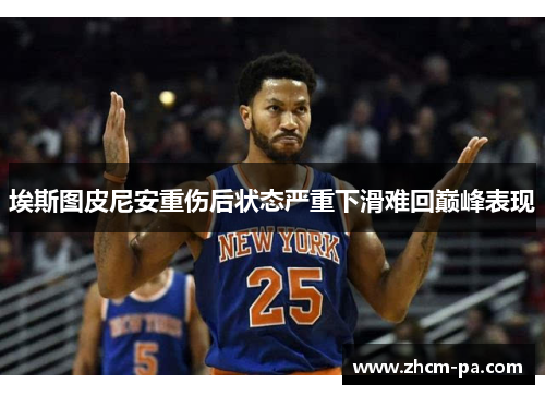 埃斯图皮尼安重伤后状态严重下滑难回巅峰表现
