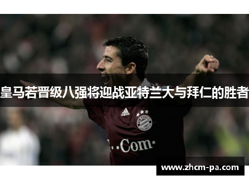 皇马若晋级八强将迎战亚特兰大与拜仁的胜者