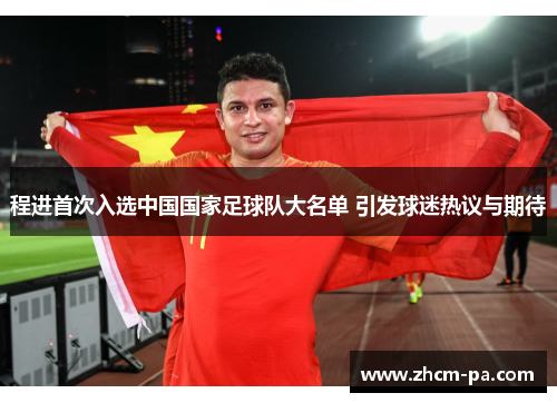 程进首次入选中国国家足球队大名单 引发球迷热议与期待