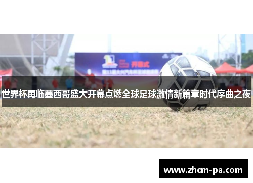 世界杯再临墨西哥盛大开幕点燃全球足球激情新篇章时代序曲之夜