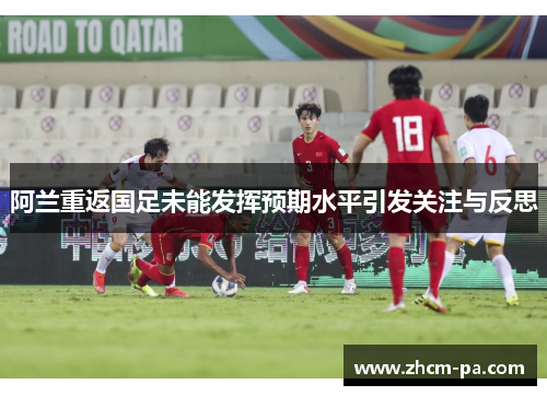 阿兰重返国足未能发挥预期水平引发关注与反思